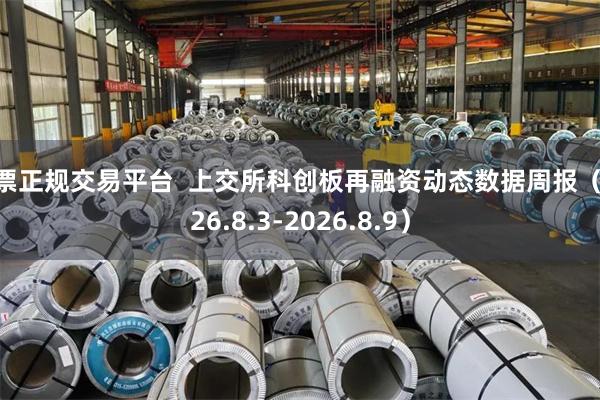 股票正规交易平台  上交所科创板再融资动态数据周报（2026.8.3-2026.8.9）
