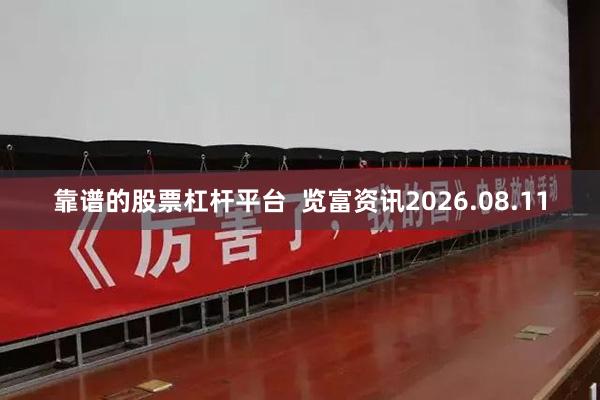 靠谱的股票杠杆平台  览富资讯2026.08.11