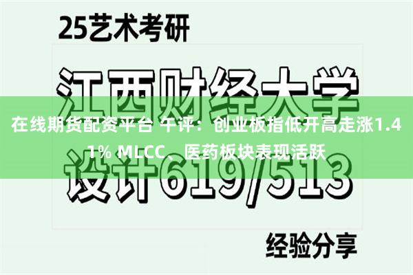 在线期货配资平台 午评：创业板指低开高走涨1.41% MLCC、医药板块表现活跃