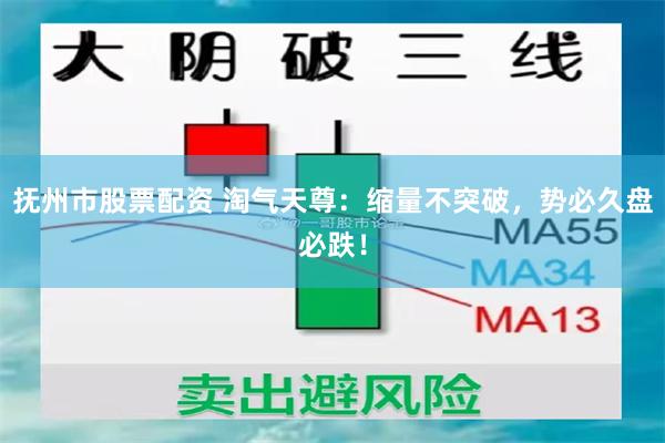 抚州市股票配资 淘气天尊：缩量不突破，势必久盘必跌！
