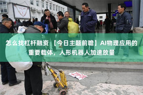 怎么找杠杆融资 【今日主题前瞻】AI物理应用的重要载体，人形机器人加速放量
