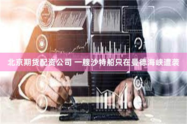 北京期货配资公司 一艘沙特船只在曼德海峡遭袭