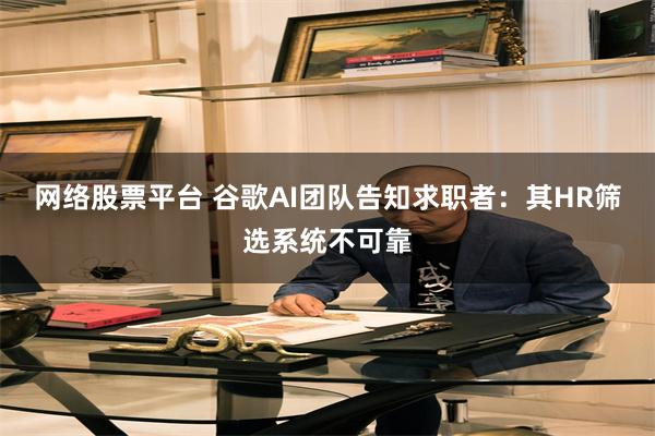 网络股票平台 谷歌AI团队告知求职者：其HR筛选系统不可靠