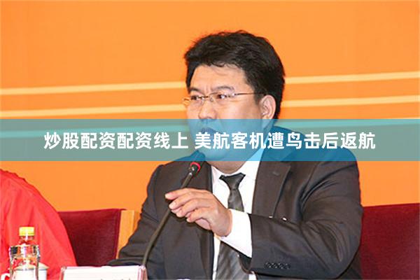 炒股配资配资线上 美航客机遭鸟击后返航