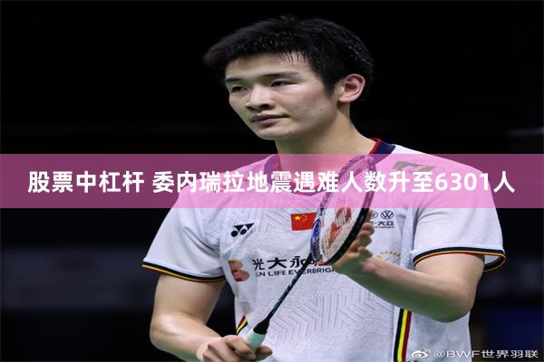 股票中杠杆 委内瑞拉地震遇难人数升至6301人