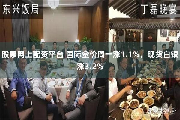 股票网上配资平台 国际金价周一涨1.1%，现货白银涨3.2%