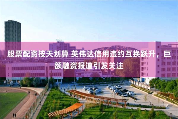 股票配资按天划算 英伟达信用违约互换跃升，巨额融资报道引发关注