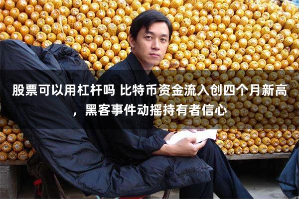 股票可以用杠杆吗 比特币资金流入创四个月新高，黑客事件动摇持有者信心