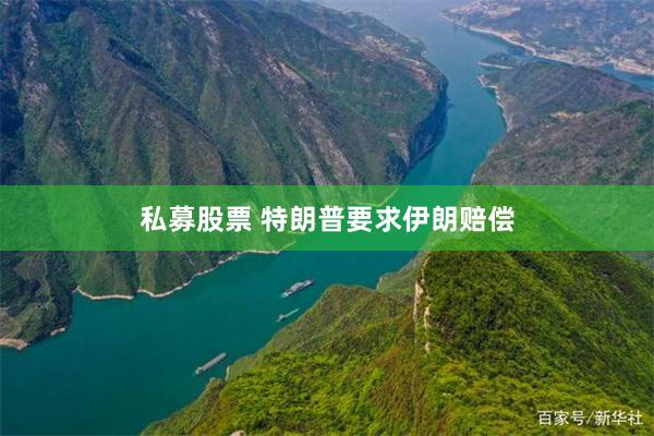 私募股票 特朗普要求伊朗赔偿