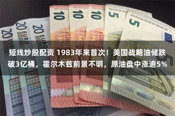 短线炒股配资 1983年来首次！美国战略油储跌破3亿桶，霍尔木兹前景不明，原油盘中涨逾5%