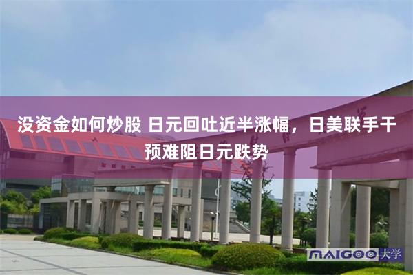 没资金如何炒股 日元回吐近半涨幅，日美联手干预难阻日元跌势