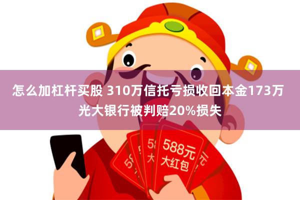 怎么加杠杆买股 310万信托亏损收回本金173万 光大银行被判赔20%损失
