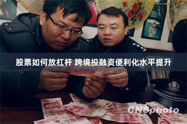 股票如何放杠杆 跨境投融资便利化水平提升