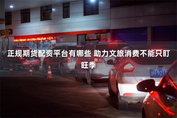 正规期货配资平台有哪些 助力文旅消费不能只盯旺季