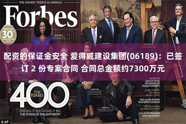配资的保证金安全 爱得威建设集团(06189)：已签订 2 份专案合同 合同总金额约7300万元