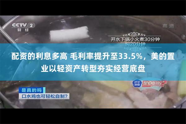 配资的利息多高 毛利率提升至33.5%，美的置业以轻资产转型夯实经营底盘