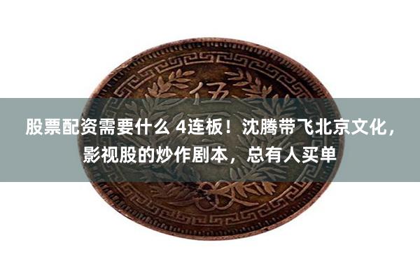 股票配资需要什么 4连板！沈腾带飞北京文化，影视股的炒作剧本，总有人买单
