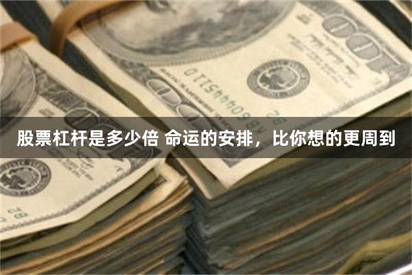 股票杠杆是多少倍 命运的安排，比你想的更周到