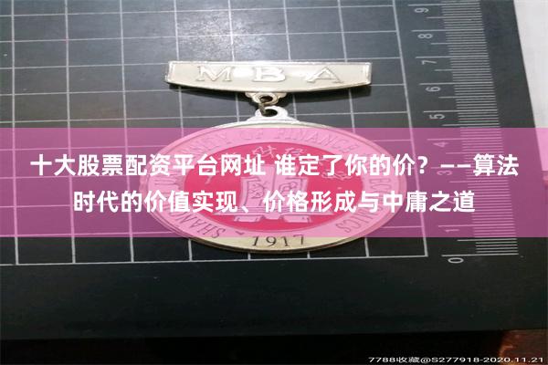十大股票配资平台网址 谁定了你的价？——算法时代的价值实现、价格形成与中庸之道