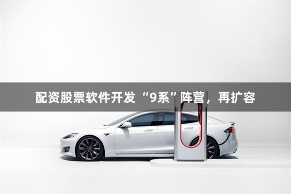 配资股票软件开发 “9系”阵营，再扩容