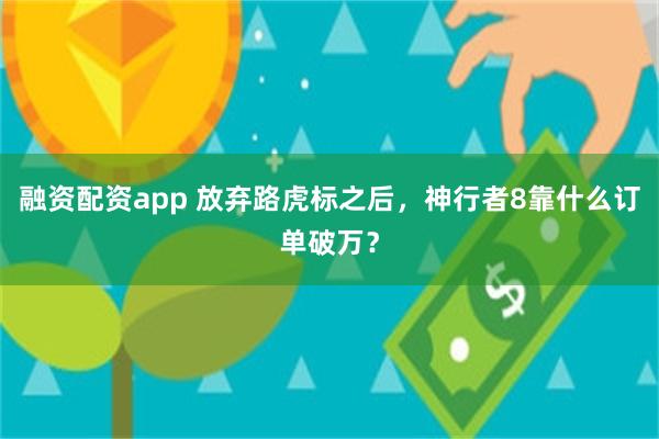融资配资app 放弃路虎标之后，神行者8靠什么订单破万？