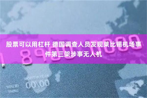 股票可以用杠杆 德国调查人员发现莱比锡机场事件第三架涉事无人机