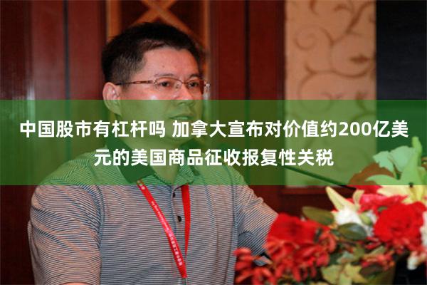 中国股市有杠杆吗 加拿大宣布对价值约200亿美元的美国商品征收报复性关税