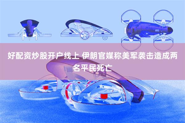 好配资炒股开户线上 伊朗官媒称美军袭击造成两名平民死亡