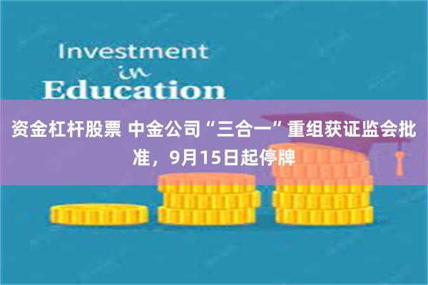 资金杠杆股票 中金公司“三合一”重组获证监会批准，9月15日起停牌