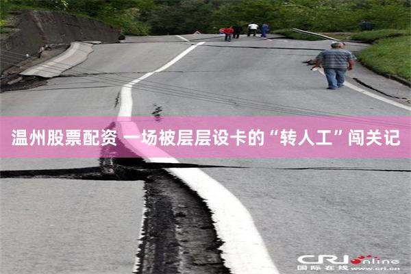 温州股票配资 一场被层层设卡的“转人工”闯关记