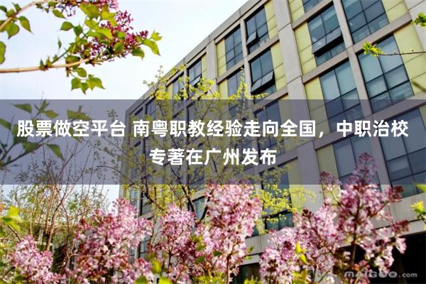 股票做空平台 南粤职教经验走向全国，中职治校专著在广州发布