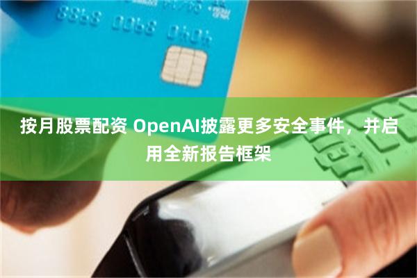 按月股票配资 OpenAI披露更多安全事件，并启用全新报告框架