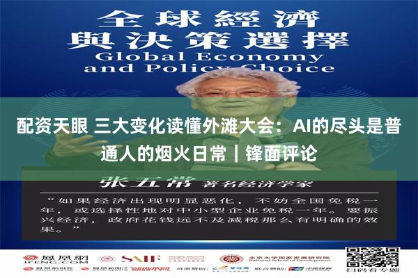 配资天眼 三大变化读懂外滩大会：AI的尽头是普通人的烟火日常｜锋面评论