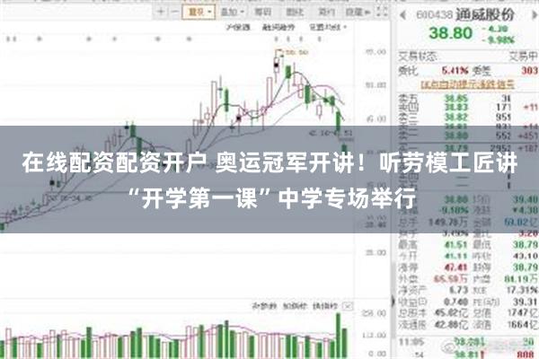 在线配资配资开户 奥运冠军开讲！听劳模工匠讲“开学第一课”中学专场举行