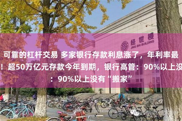 可靠的杠杆交易 多家银行存款利息涨了，年利率最高超过2%！超50万亿元存款今年到期，银行高管：90%以上没有“搬家”