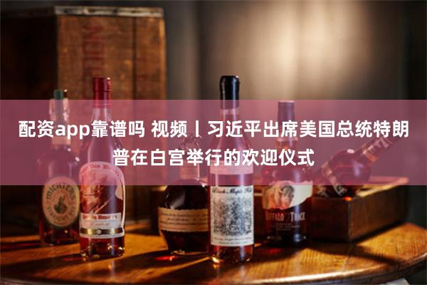 配资app靠谱吗 视频丨习近平出席美国总统特朗普在白宫举行的欢迎仪式