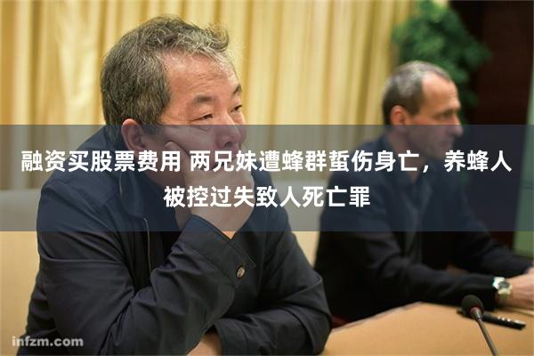融资买股票费用 两兄妹遭蜂群蜇伤身亡，养蜂人被控过失致人死亡罪
