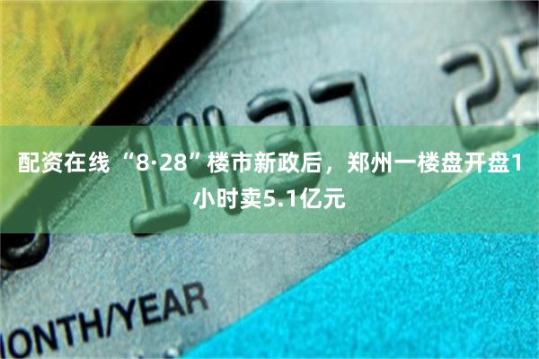 配资在线 “8·28”楼市新政后，郑州一楼盘开盘1小时卖5.1亿元