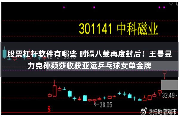 股票杠杆软件有哪些 时隔八载再度封后！王曼昱力克孙颖莎收获亚运乒乓球女单金牌