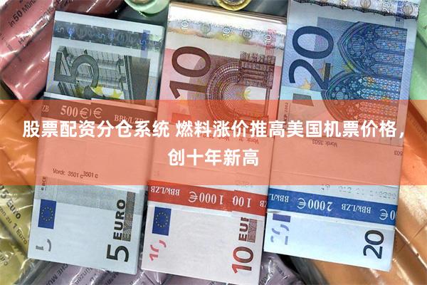 股票配资分仓系统 燃料涨价推高美国机票价格，创十年新高