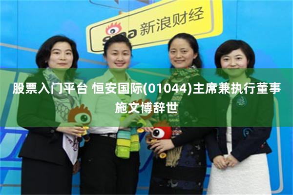 股票入门平台 恒安国际(01044)主席兼执行董事施文博辞世