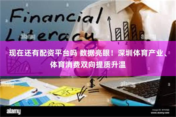 现在还有配资平台吗 数据亮眼！深圳体育产业、体育消费双向提质升温
