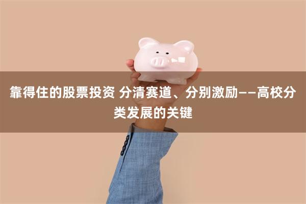 靠得住的股票投资 分清赛道、分别激励——高校分类发展的关键