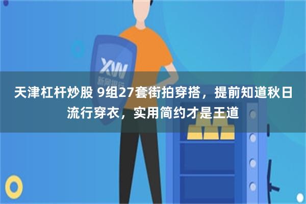 天津杠杆炒股 9组27套街拍穿搭,提前知道秋日流行穿衣,实用简约才是王道