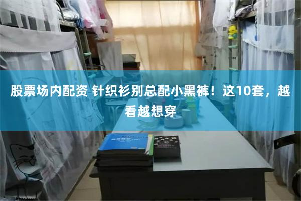 股票场内配资 针织衫别总配小黑裤！这10套，越看越想穿