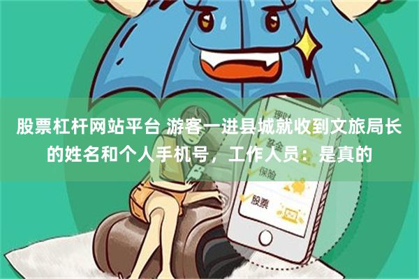 股票杠杆网站平台 游客一进县城就收到文旅局长的姓名和个人手机号,工作人员:是真的