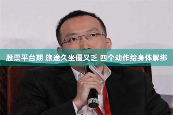 股票平台期 旅途久坐僵又乏 四个动作给身体解绑