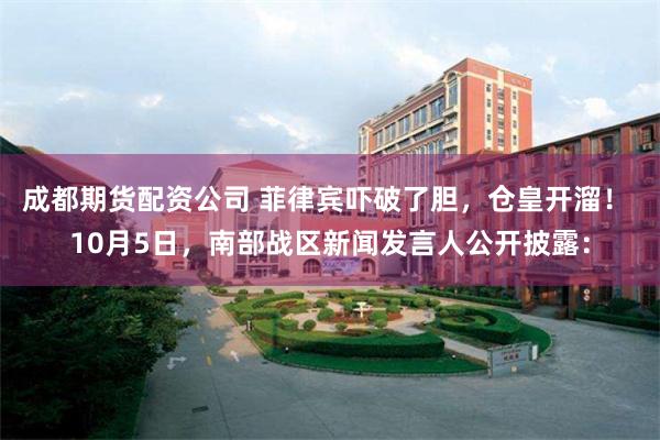 成都期货配资公司 菲律宾吓破了胆，仓皇开溜！ 10月5日，南部战区新闻发言人公开披露：