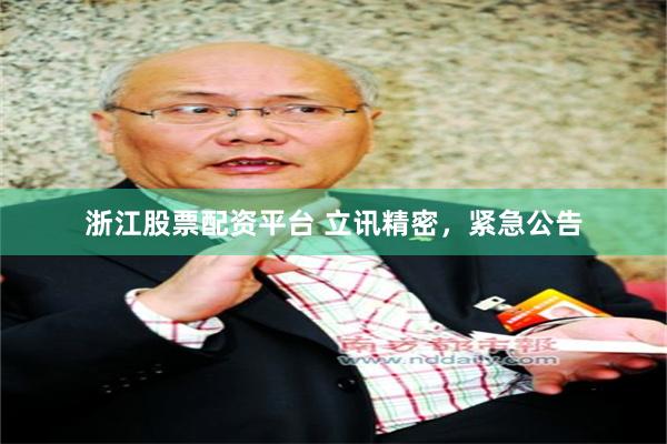 浙江股票配资平台 立讯精密，紧急公告