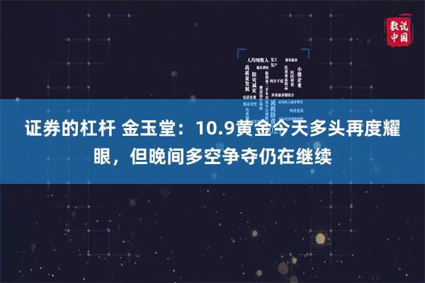 证券的杠杆 金玉堂：10.9黄金今天多头再度耀眼，但晚间多空争夺仍在继续